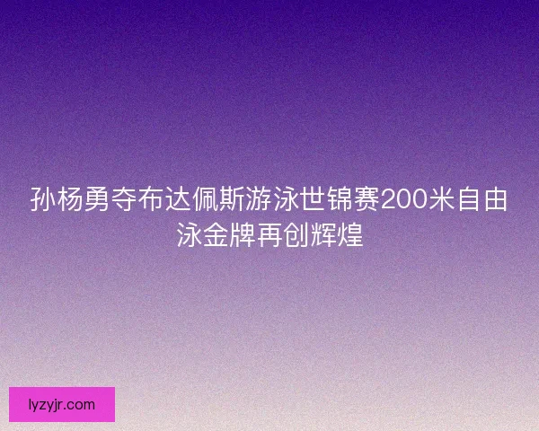 孙杨勇夺布达佩斯游泳世锦赛200米自由泳金牌再创辉煌