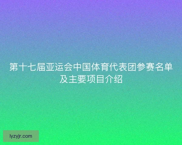 第十七届亚运会中国体育代表团参赛名单及主要项目介绍